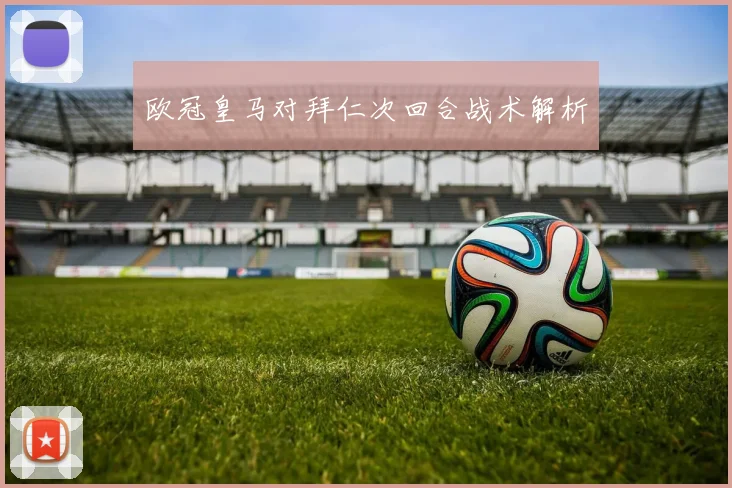 欧冠皇马对拜仁次回合战术解析