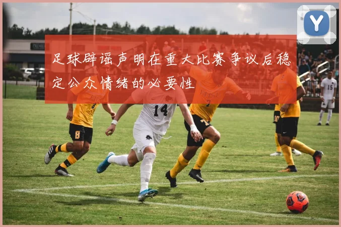 足球辟谣声明在重大比赛争议后稳定公众情绪的必要性