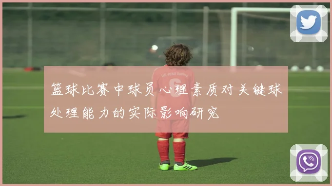 篮球比赛中球员心理素质对关键球处理能力的实际影响研究