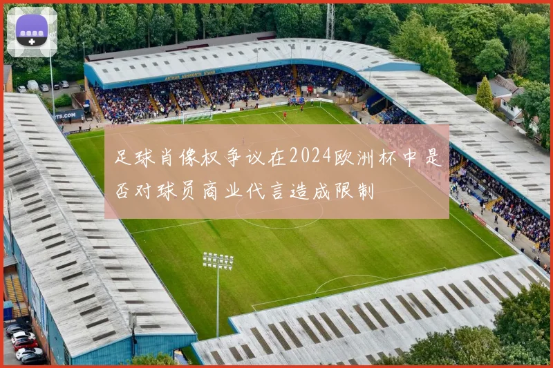 足球肖像权争议在2024欧洲杯中是否对球员商业代言造成限制