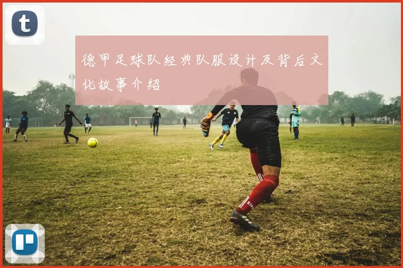 德甲足球队经典队服设计及背后文化故事介绍