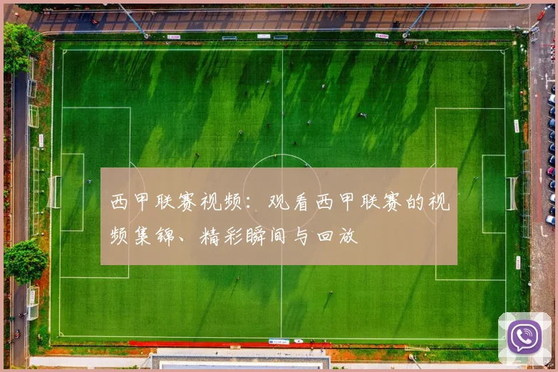 西甲联赛视频：观看西甲联赛的视频集锦、精彩瞬间与回放