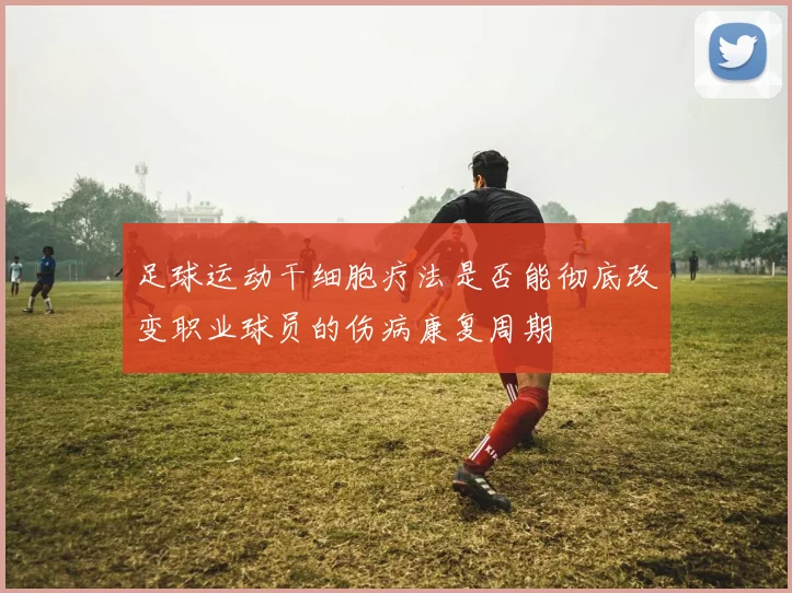 足球运动干细胞疗法是否能彻底改变职业球员的伤病康复周期