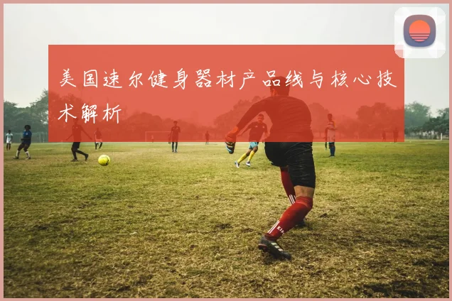 美国速尔健身器材产品线与核心技术解析