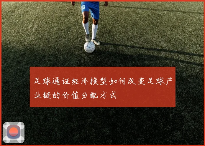 足球通证经济模型如何改变足球产业链的价值分配方式