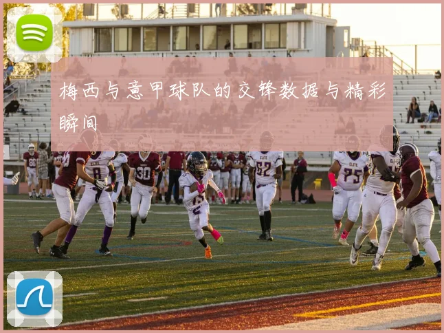 梅西与意甲球队的交锋数据与精彩瞬间