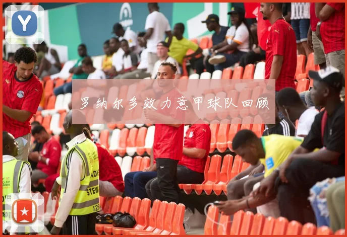 罗纳尔多效力意甲球队回顾