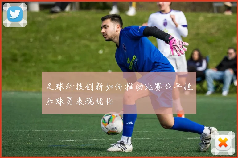 足球科技创新如何推动比赛公平性和球员表现优化