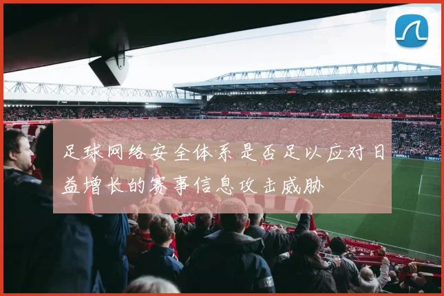 足球网络安全体系是否足以应对日益增长的赛事信息攻击威胁