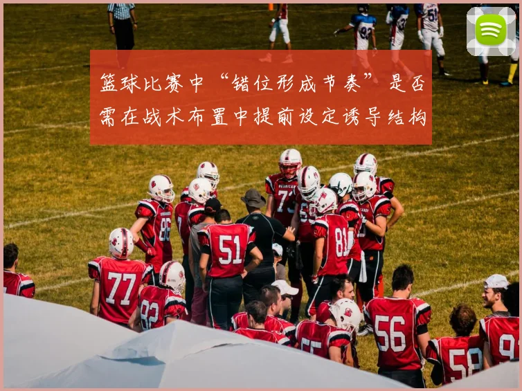 篮球比赛中“错位形成节奏”是否需在战术布置中提前设定诱导结构