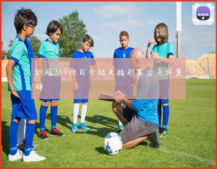 欧冠360栏目介绍及精彩赛后点评集锦