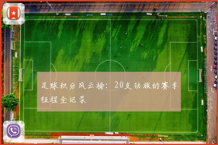 足球积分风云榜:20支劲旅的赛季征程全记录